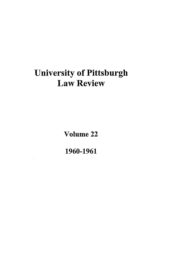 handle is hein.journals/upitt22 and id is 1 raw text is: University of Pittsburgh
Law Review
Volume 22
1960-1961


