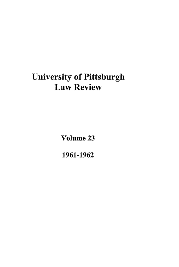 handle is hein.journals/upitt23 and id is 1 raw text is: University of Pittsburgh
Law Review
Volume 23
1961-1962


