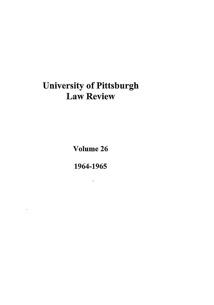 handle is hein.journals/upitt26 and id is 1 raw text is: University of Pittsburgh
Law Review
Volume 26
1964-1965


