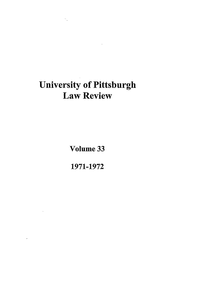 handle is hein.journals/upitt33 and id is 1 raw text is: University of Pittsburgh
Law Review
Volume 33
1971-1972


