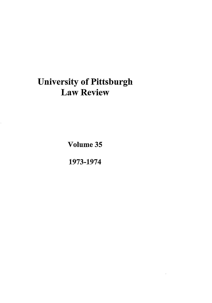handle is hein.journals/upitt35 and id is 1 raw text is: University of Pittsburgh
Law Review
Volume 35
1973-1974


