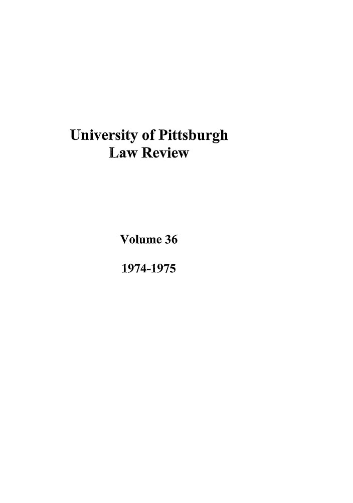 handle is hein.journals/upitt36 and id is 1 raw text is: University of Pittsburgh
Law Review
Volume 36
1974-1975


