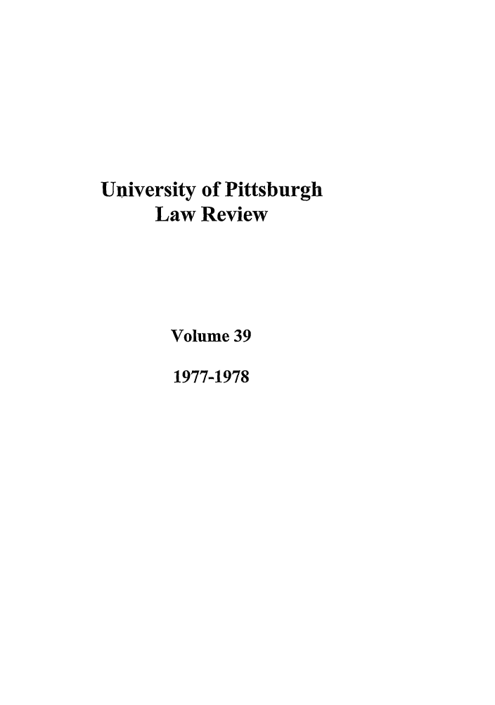 handle is hein.journals/upitt39 and id is 1 raw text is: University of Pittsburgh
Law Review
Volume 39
1977-1978


