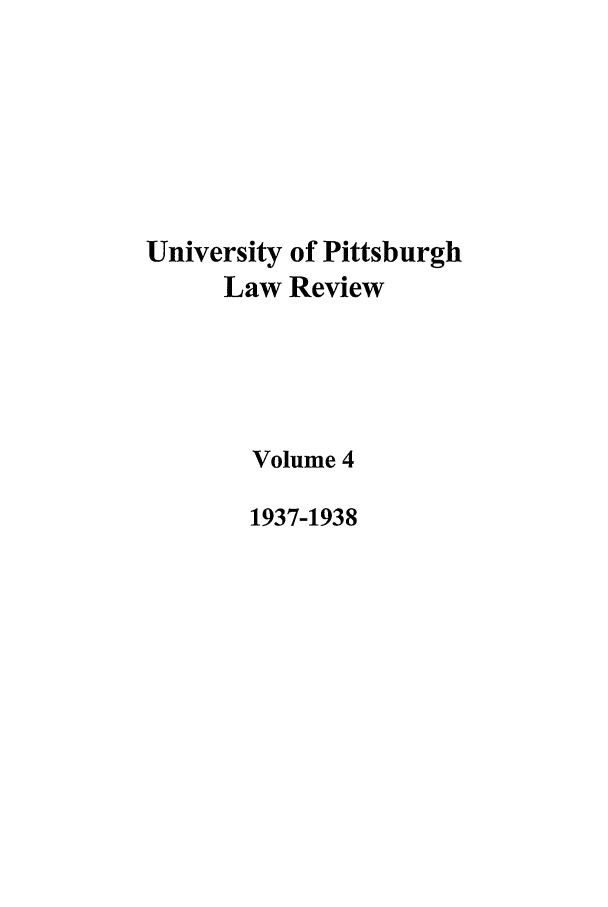 handle is hein.journals/upitt4 and id is 1 raw text is: University of Pittsburgh
Law Review
Volume 4
1937-1938


