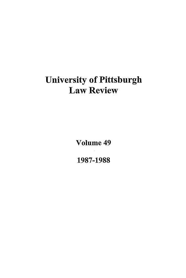 handle is hein.journals/upitt49 and id is 1 raw text is: University of Pittsburgh
Law Review
Volume 49
1987-1988


