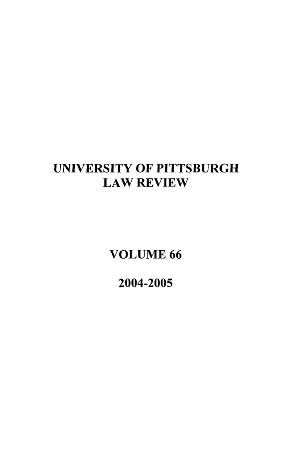 handle is hein.journals/upitt66 and id is 1 raw text is: UNIVERSITY OF PITTSBURGH
LAW REVIEW
VOLUME 66
2004-2005


