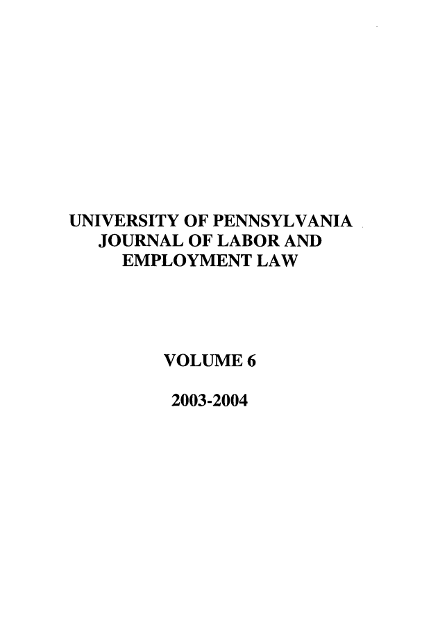 handle is hein.journals/upjlel6 and id is 1 raw text is: UNIVERSITY OF PENNSYLVANIA
JOURNAL OF LABOR AND
EMPLOYMENT LAW
VOLUME 6
2003-2004


