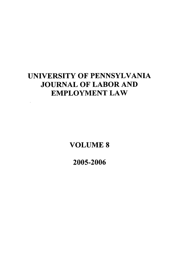 handle is hein.journals/upjlel8 and id is 1 raw text is: UNIVERSITY OF PENNSYLVANIA
JOURNAL OF LABOR AND
EMPLOYMENT LAW
VOLUME 8
2005-2006


