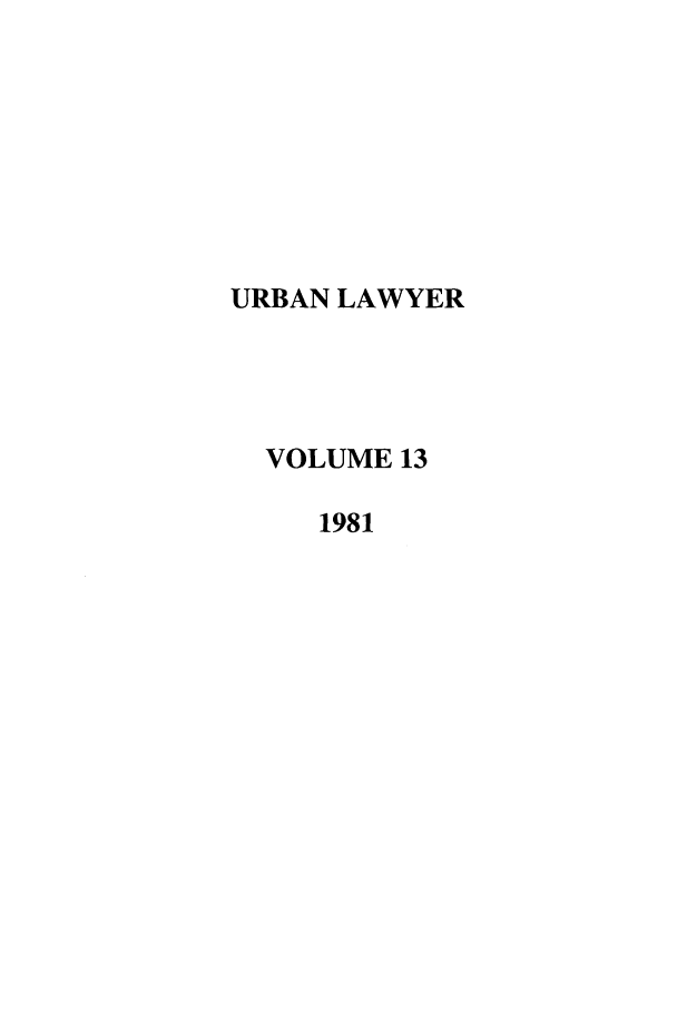 handle is hein.journals/urban13 and id is 1 raw text is: URBAN LAWYER
VOLUME 13
1981


