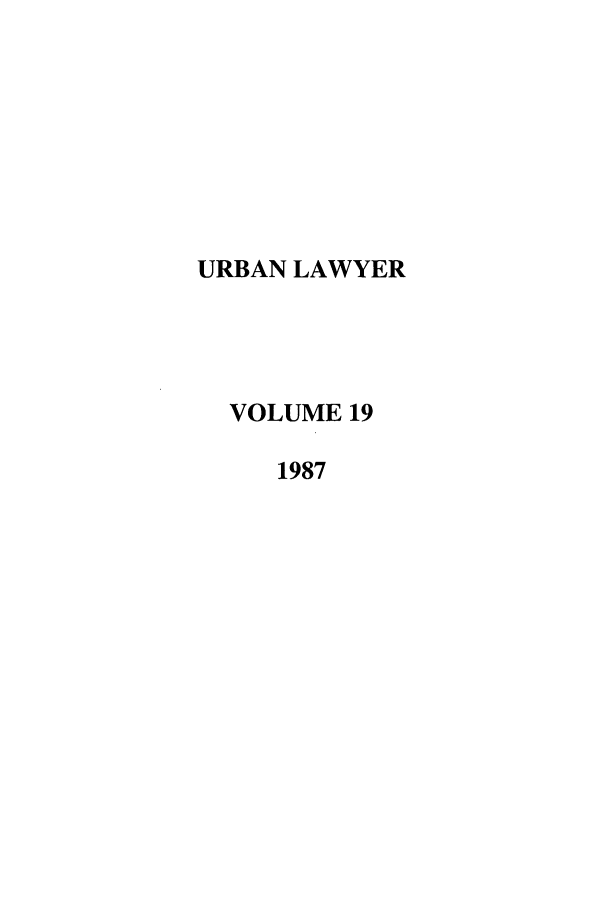 handle is hein.journals/urban19 and id is 1 raw text is: URBAN LAWYER
VOLUME 19
1987


