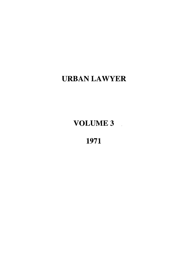 handle is hein.journals/urban3 and id is 1 raw text is: URBAN LAWYER
VOLUME 3
1971


