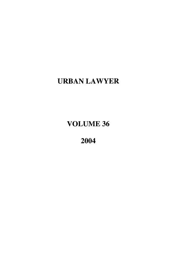 handle is hein.journals/urban36 and id is 1 raw text is: URBAN LAWYER
VOLUME 36
2004


