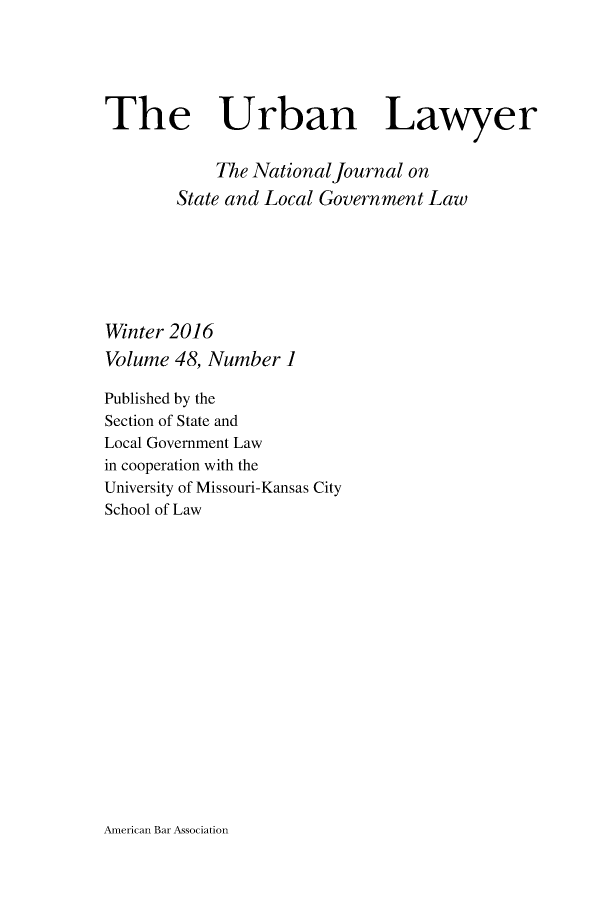 handle is hein.journals/urban48 and id is 1 raw text is: 





The Urban Lawyer


            The National Journal on
       State and Local Government Law







Winter 2016
Volume 48, Number  1

Published by the
Section of State and
Local Government Law
in cooperation with the
University of Missouri-Kansas City
School of Law


American Bar Association


