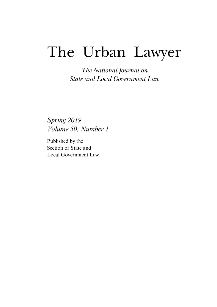 handle is hein.journals/urban50 and id is 1 raw text is: 






The Urban Lawyer

          The NationalJournal on
      State and Local Government Law





Spring 2019
Volume 50, Number 1
Published by the
Section of State and
Local Government Law


