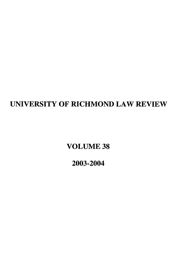 handle is hein.journals/urich38 and id is 1 raw text is: UNIVERSITY OF RICHMOND LAW REVIEW
VOLUME 38
2003-2004


