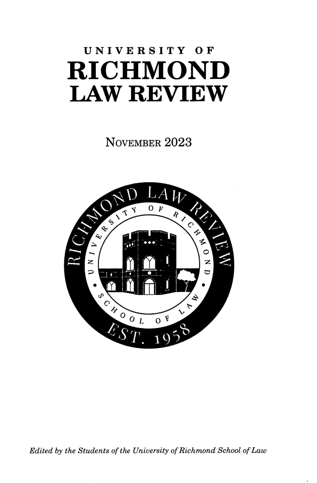 handle is hein.journals/urich58 and id is 1 raw text is: 


  UNIVERSITY OF

RICHMOND
LAW REVIEW


     NOVEMBER 2023


Edited by the Students of the University of Richmond School of Law


