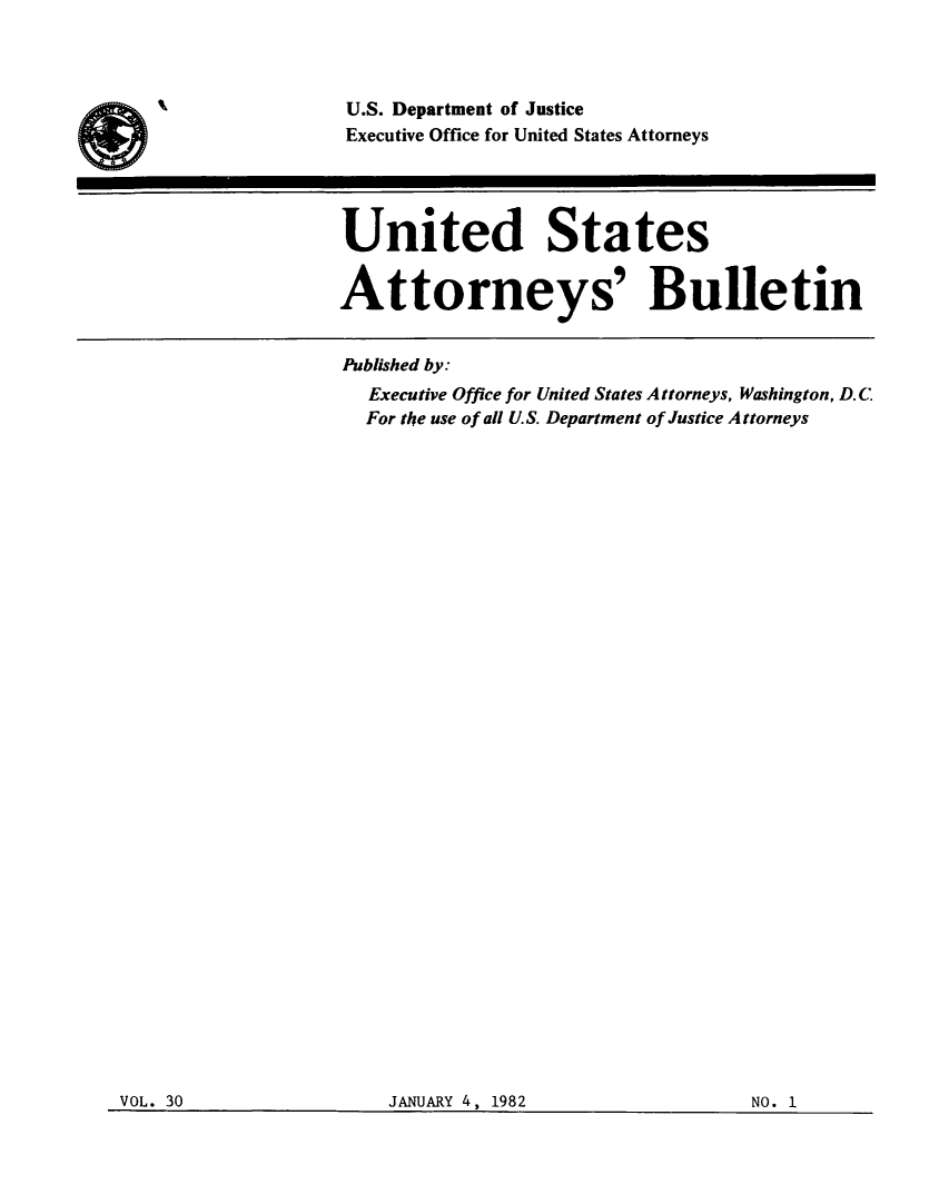 handle is hein.journals/usab30 and id is 1 raw text is: 



U.S. Department of Justice
Executive Office for United States Attorneys




United States


Attorneys' Bulletin


Published by:
   Executive Office for United States Attorneys, Washington, D.C
   For the use of all U.S. Department of Justice Attorneys


VOL. 30                JANUARY 4, 1982                 NO. 1


JANUARY 4, 1982


VOL. 30


NO. 1


