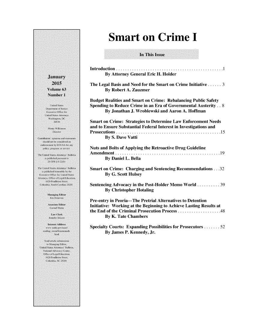handle is hein.journals/usab63 and id is 1 raw text is: 






        Smart on Crime I


                      In This Issue


Introduction .   .........................................1
       By Attorney General Eric H. Holder

The Legal Basis and Need for the Smart on Crime Initiative ...... 3
       By Robert A. Zauzmer

Budget Realities and Smart on Crime: Rebalancing Public Safety
Spending to Reduce Crime in an Era of Governmental Austerity. . 8
       By Jonathan J. Wroblewski and Aaron A. Hoffman

Smart on Crime: Strategies to Determine Law Enforcement Needs
and to Ensure Substantial Federal Interest in Investigations and
Prosecutions ........                        ..........15
       By S. Dave Vatti

Nuts and Bolts of Applying the Retroactive Drug Guideline
Amendment  .     ........................................19
       By Daniel L. Bella

Smart on Crime: Charging and Sentencing Recommendations ... 32
       By G. Scott Hulsey

Sentencing Advocacy in the Post-Holder Memo World .......... 39
       By Christopher Hotaling

Pre-entry in Peoria-The Pretrial Alternatives to Detention
Initiative: Working at the Beginning to Achieve Lasting Results at
the End of the Criminal Prosecution Process ................. 48
       By K. Tate Chambers

Specialty Courts: Expanding Possibilities for Prosecutors ....... 52
       By James P. Kennedy, Jr.


