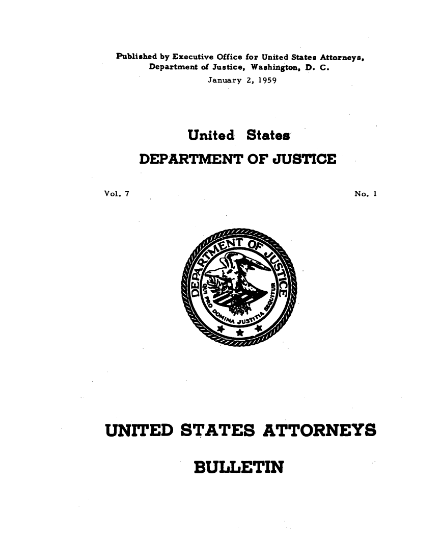 handle is hein.journals/usab7 and id is 1 raw text is: 



Published by Executive Office for United States Attorneys.
     Department of Justice, Washington, D. C.
             January 2, 1959




          United   States

   DEPARTMENT OF JUSTICE


Vol. 7


No. 1


I


I.


UNITED STATES ATTORNEYS


BULLETIN


05           M
  0
       JU


