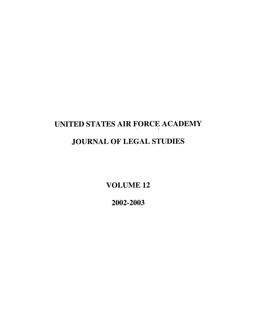 handle is hein.journals/usafa12 and id is 1 raw text is: UNITED STATES AIR FORCE ACADEMY
JOURNAL OF LEGAL STUDIES
VOLUME 12
2002-2003


