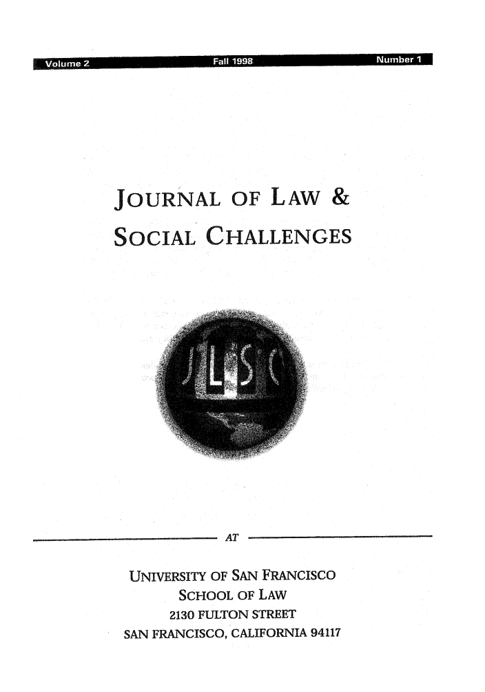 handle is hein.journals/usanfrajls2 and id is 1 raw text is: 8l-um  --Fl198N                                   me1   1

JOURNAL OF LAW &
SOCIAL CHALLENGES

AT
UNIVERSITY OF SAN FRANCISCO
SCHOOL OF LAW
2130 FULTON STREET
SAN FRANCISCO, CALIFORNIA 94117


