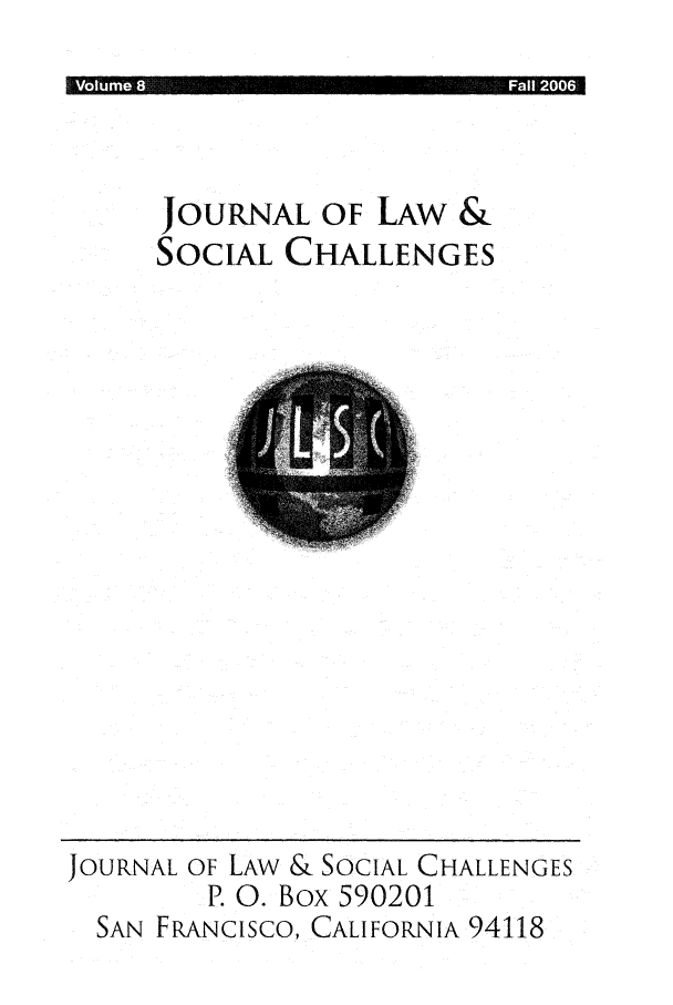 handle is hein.journals/usanfrajls8 and id is 1 raw text is: VoIuni- fe*' A                      .-,.

JOURNAL OF LAW &
SOCIAL CHALLENGES

JOURNAL OF LAW & SOCIAL CHALLENGES
P. 0. Box 590201
SAN FRANCISCO, CALIFORNIA 94118


