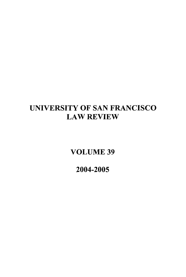 handle is hein.journals/usflr39 and id is 1 raw text is: UNIVERSITY OF SAN FRANCISCO
LAW REVIEW
VOLUME 39
2004-2005


