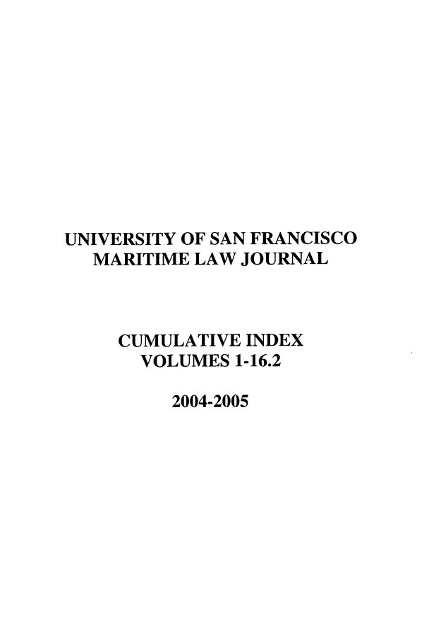 handle is hein.journals/usfm116 and id is 1 raw text is: UNIVERSITY OF SAN FRANCISCO
MARITIME LAW JOURNAL
CUMULATIVE INDEX
VOLUMES 1-16.2
2004-2005


