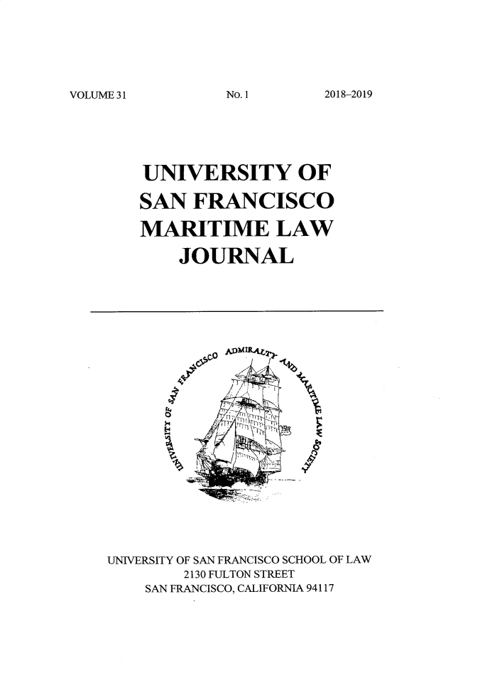 handle is hein.journals/usfm31 and id is 1 raw text is: 






VOLUME 31


UNIVERSITY OF

SAN   FRANCISCO

MARITIME LAW

    JOURNAL


   co    HMLt2'




E.4


UNIVERSITY OF SAN FRANCISCO SCHOOL OF LAW
        2130 FULTON STREET
    SAN FRANCISCO, CALIFORNIA 94117


2018-2019


No. 1I


