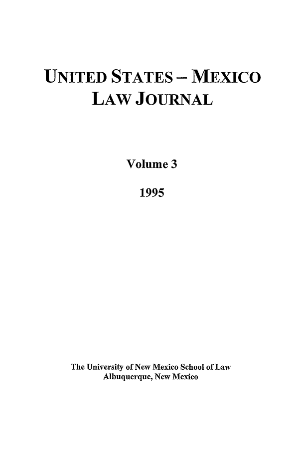 handle is hein.journals/usmexlj3 and id is 1 raw text is: UNITED STATES - MEXICO
LAW JOURNAL
Volume 3
1995
The University of New Mexico School of Law
Albuquerque, New Mexico


