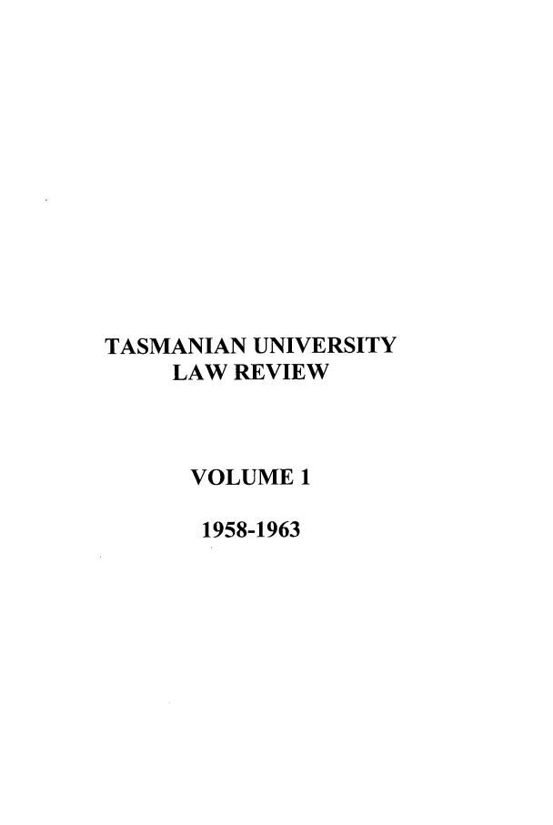 handle is hein.journals/utasman1 and id is 1 raw text is: TASMANIAN UNIVERSITY
LAW REVIEW
VOLUME 1
1958-1963


