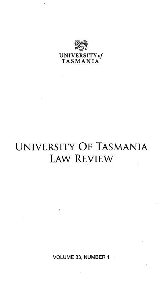 handle is hein.journals/utasman33 and id is 1 raw text is: UNIVERSITYof
TASMANIA
UNIVERSITY OF TASMANIA
LAW REVIEW

VOLUME 33, NUMBER 1


