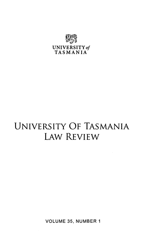 handle is hein.journals/utasman35 and id is 1 raw text is: 







         UNIVERSITYof
         TASMANIA













UNIVERSITY   OF TASMANIA

       LAW  REVIEW


VOLUME 35, NUMBER 1


