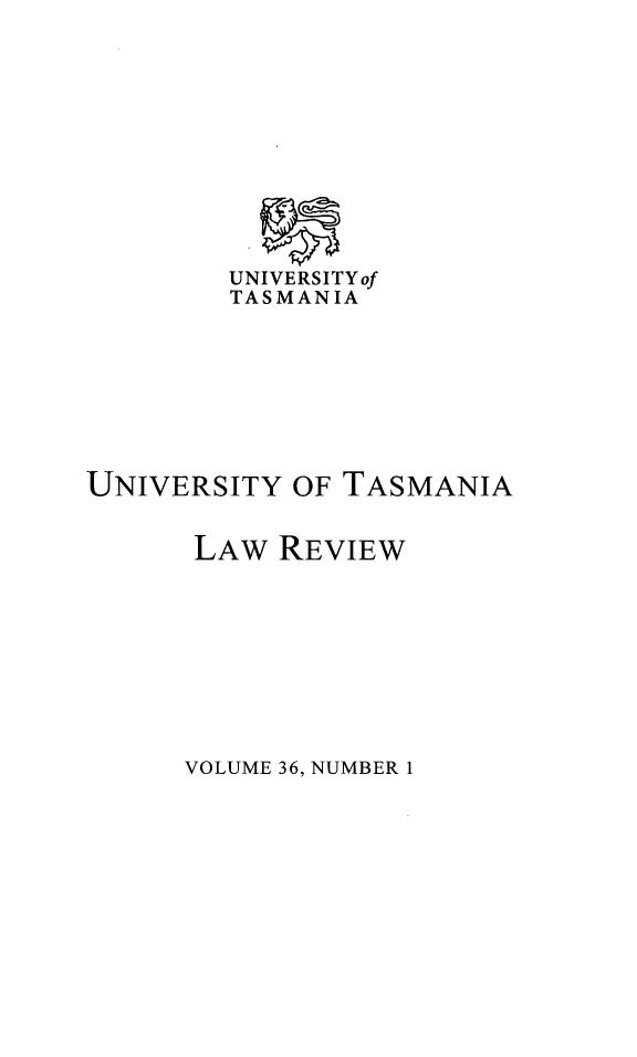 handle is hein.journals/utasman36 and id is 1 raw text is: 











        UNIVERSITYof
        TASMANIA








UNIVERSITY  OF TASMANIA


      LAW  REVIEW


VOLUME 36, NUMBER 1


