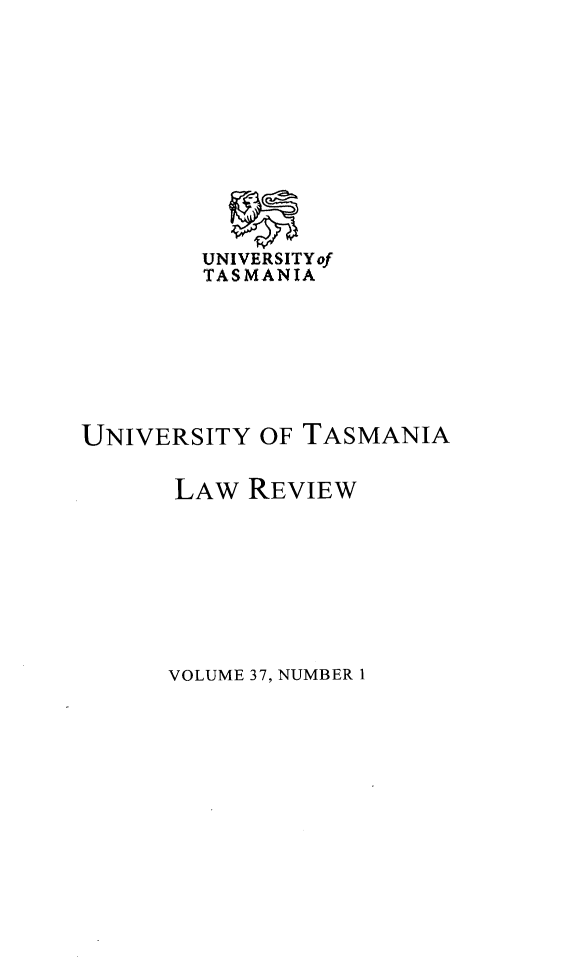 handle is hein.journals/utasman37 and id is 1 raw text is: 











        UNIVERSITYof
        TASMANIA







UNIVERSITY  OF TASMANIA


      LAW  REVIEW


VOLUME 37, NUMBER 1



