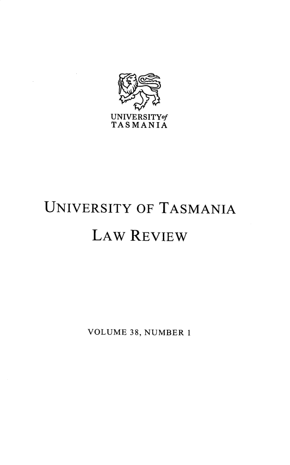 handle is hein.journals/utasman38 and id is 1 raw text is: 











         UNIVERSITYof
         TASMANIA








UNIVERSITY OF TASMANIA


      LAW REVIEW


VOLUME 38, NUMBER 1


