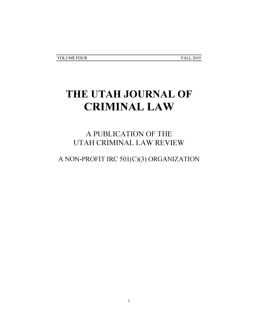 handle is hein.journals/uthcrm4 and id is 1 raw text is: 






VOLUME FOUR                FALL 2019


  THE UTAH JOURNAL OF

      CRIMINAL LAW

      A PUBLICATION OF THE

   UTAH CRIMINAL LAW REVIEW

A NON-PROFIT IRC 501(C)(3) ORGANIZATION


VOLUME FOUR


FALL 2019


