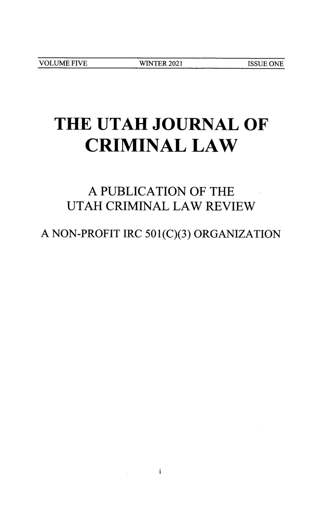 handle is hein.journals/uthcrm5 and id is 1 raw text is: 



VOLUME FIVE  WINTER 2021  ISSUE ONE


  THE  UTAH   JOURNAL OF
      CRIMINAL LAW


      A PUBLICATION OF THE
   UTAH CRIMINAL LAW REVIEW

A NON-PROFIT IRC 501(C)(3) ORGANIZATION


i


