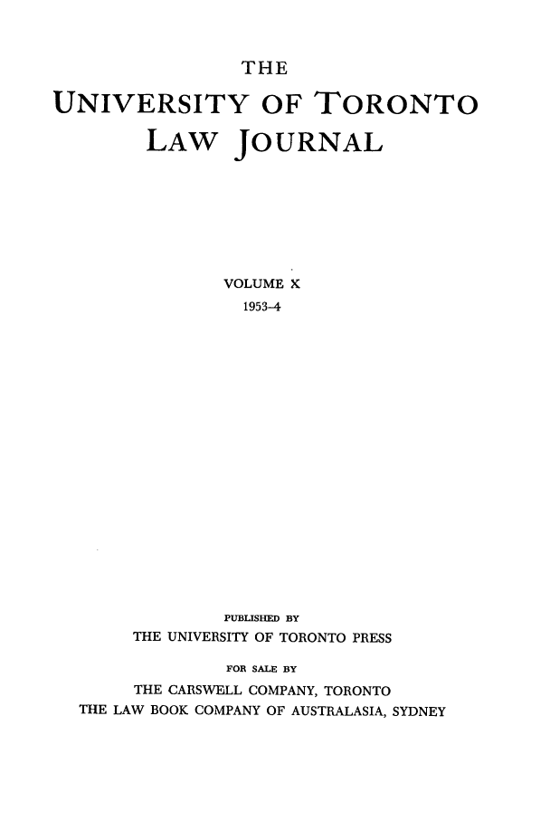 handle is hein.journals/utlj10 and id is 1 raw text is: THE

UNIVERSITY OF TORONTO
LAW JOURNAL
VOLUME X
1953-4
PUBLISHED BY
THE UNIVERSITY OF TORONTO PRESS
FOR SALE BY
THE CARSWELL COMPANY, TORONTO
THE LAW BOOK COMPANY OF AUSTRALASIA, SYDNEY


