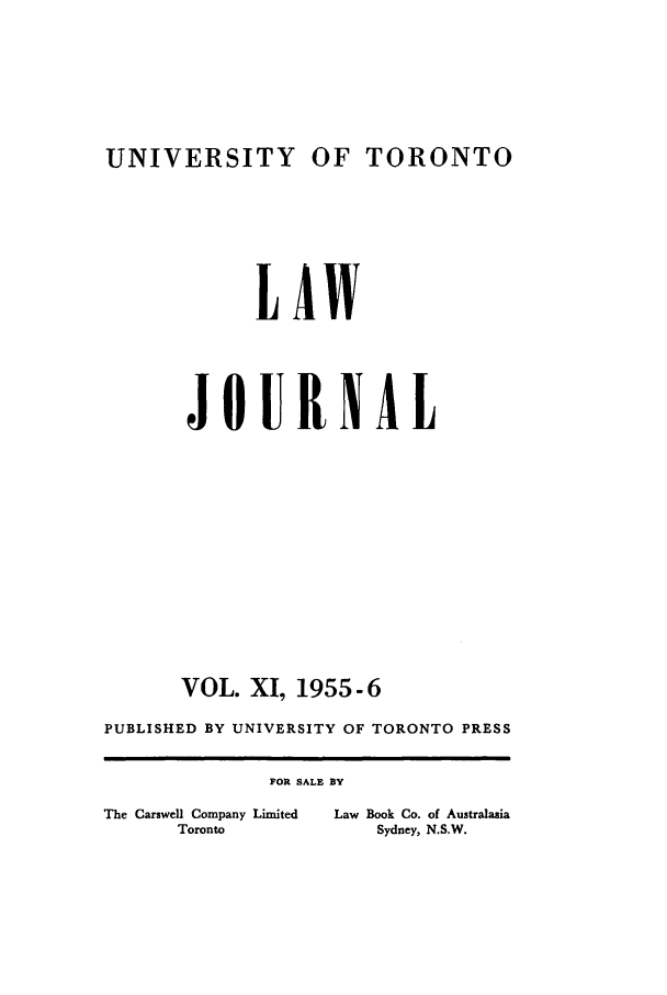 handle is hein.journals/utlj11 and id is 1 raw text is: UNIVERSITY OF TORONTO

LAW
JOURNAL
VOL. XI, 1955-6
PUBLISHED BY UNIVERSITY OF TORONTO PRESS
FOR SALE BY
The Carswell Company Limited  Law Book Co. of Australasia
Toronto            Sydney, N.S.W.


