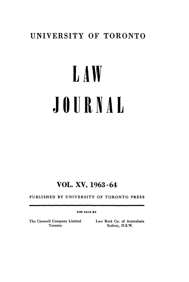 handle is hein.journals/utlj15 and id is 1 raw text is: UNIVERSITY OF TORONTO

LAW
JOURNAL
VOL. XV, 1963-64
PUBLISHED BY UNIVERSITY OF TORONTO PRESS
FOR SALE BY
The Carswell Company Limited  Law Book Co. of Australasia
Toronto            Sydney, N.S.W.


