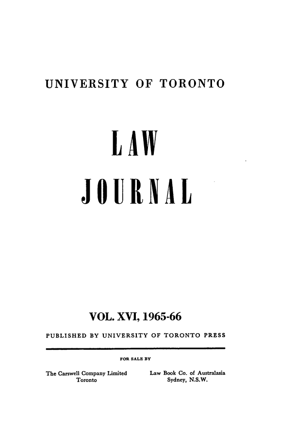 handle is hein.journals/utlj16 and id is 1 raw text is: UNIVERSITY OF TORONTO

LAW
JOURNAL
VOL. XVI, 1965-66
PUBLISHED BY UNIVERSITY OF TORONTO PRESS

FOR SALE BY

The Carswell Company Limited
Toronto

Law Book Co. of Australasia
Sydney, N.S.W.


