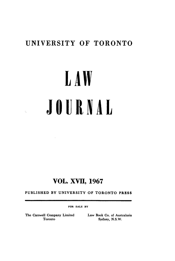handle is hein.journals/utlj17 and id is 1 raw text is: UNIVERSITY OF TORONTO

LAW
JOURNAL
VOL. XVII, 1967
PUBLISHED BY UNIVERSITY OF TORONTO PRESS

FOR SALE BY

The Carswell Company Limited
Toronto

Law Book Co. of Australasia
Sydney, N.S.W.


