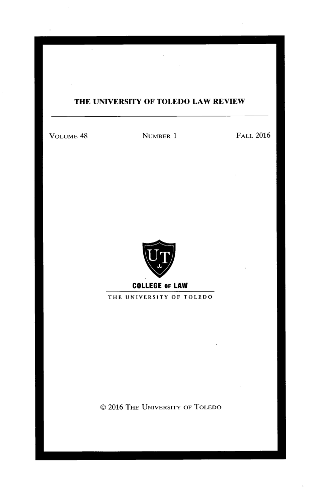 handle is hein.journals/utol48 and id is 1 raw text is: 











THE UNIVERSITY OF TOLEDO LAW REVIEW


VOLUME 48


NUMBER 1


     COLLEGE OF LAW
THE UNIVERSITY OF TOLEDO


© 2016 THE UNIVERSITY OF TOLEDO


FALL 2016


