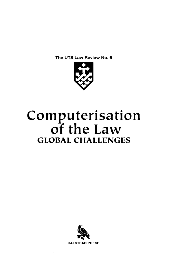 handle is hein.journals/utslr6 and id is 1 raw text is: The UTS Law Review No. 6

Computerisation
of the Law
GLOBAL CHALLENGES
HALSTEAD PRESS


