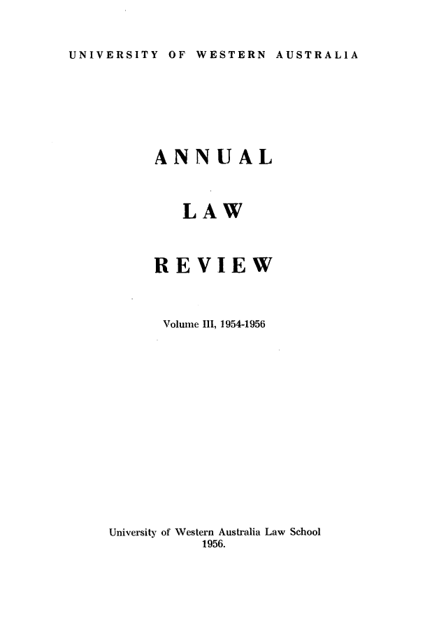 handle is hein.journals/uwatlw3 and id is 1 raw text is: UNIVERSITY OF WESTERN AUSTRALIA

ANNUAL
LAW
REVIEW
Volume III, 1954-1956
University of Western Australia Law School
1956.


