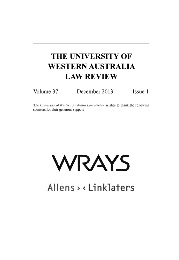 handle is hein.journals/uwatlw37 and id is 1 raw text is: 







THE UNIVERSITY OF
WESTERN AUSTRALIA
      LAW   REVIEW


Volume 37


December 2013


The University of Western Australia Law Review wishes to thank the following
sponsors for their generous support









      nRAYS


Issue 1


