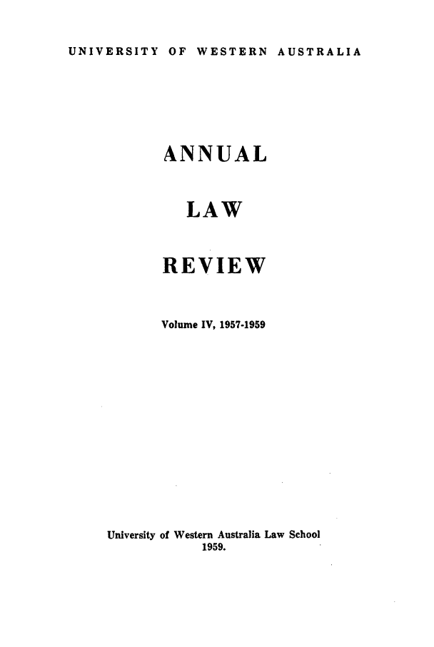 handle is hein.journals/uwatlw4 and id is 1 raw text is: UNIVERSITY OF WESTERN AUSTRALIA

ANNUAL
LAW
REVIEW
Volume IV, 1957-1959
University of Western Australia Law School
1959.


