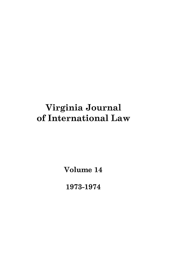 handle is hein.journals/vajint14 and id is 1 raw text is: Virginia Journal
of International Law
Volume 14
1973-1974


