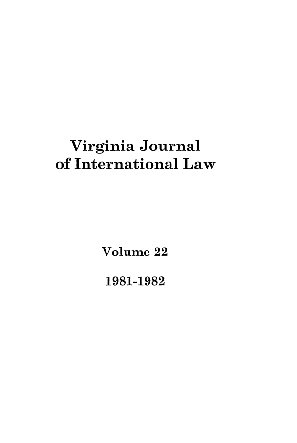 handle is hein.journals/vajint22 and id is 1 raw text is: Virginia Journal
of International Law
Volume 22
1981-1982


